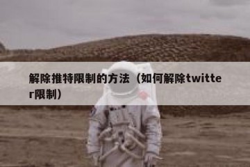 解除推特限制的方法（如何解除twitter限制）