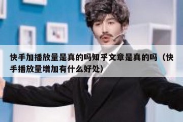 快手加播放量是真的吗知乎文章是真的吗（快手播放量增加有什么好处）