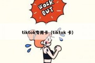 tiktok专用卡（tiktok 卡）