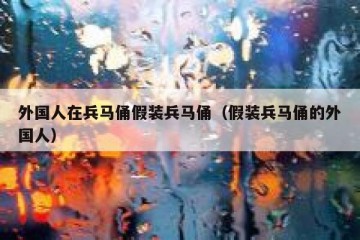 外国人在兵马俑假装兵马俑（假装兵马俑的外国人）