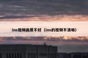 ins视频画质不好（ins的视频不清晰）