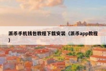 派币手机钱包教程下载安装（派币app教程）
