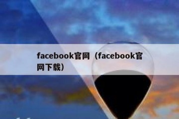facebook官网（facebook官网下载）