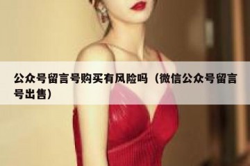 公众号留言号购买有风险吗（微信公众号留言号出售）