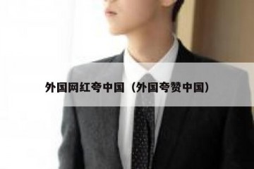 外国网红夸中国（外国夸赞中国）