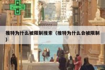 推特为什么被限制搜索（推特为什么会被限制）