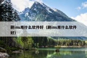 刷ins用什么软件好（刷ins用什么软件好）