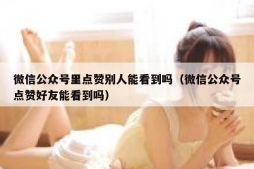 微信公众号里点赞别人能看到吗（微信公众号点赞好友能看到吗）