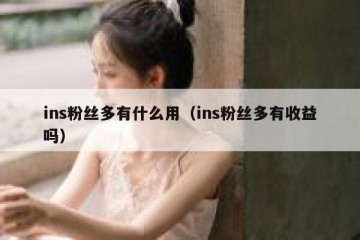 ins粉丝多有什么用（ins粉丝多有收益吗）