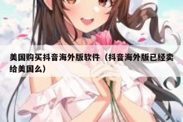 美国购买抖音海外版软件（抖音海外版已经卖给美国么）