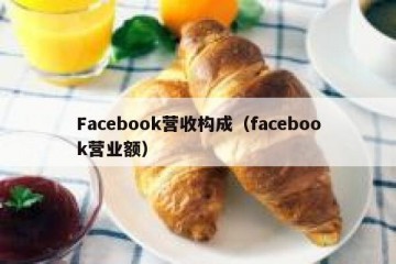 Facebook营收构成（facebook营业额）