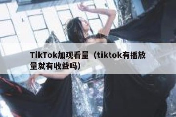 TikTok加观看量（tiktok有播放量就有收益吗）