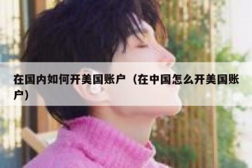 在国内如何开美国账户（在中国怎么开美国账户）