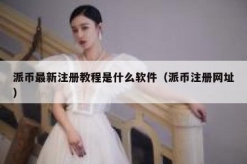 派币最新注册教程是什么软件（派币注册网址）