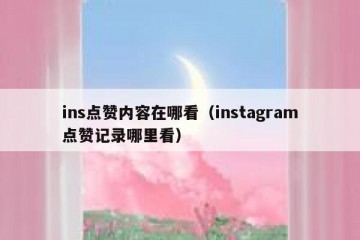 ins点赞内容在哪看（instagram点赞记录哪里看）