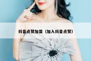 抖音点赞加盟（加入抖音点赞）