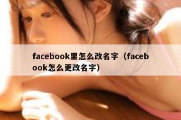 facebook里怎么改名字（facebook怎么更改名字）