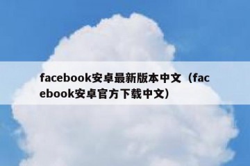 facebook安卓最新版本中文（facebook安卓官方下载中文）