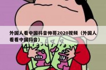 外国人看中国抖音帅哥2020视频（外国人看看中国抖音）