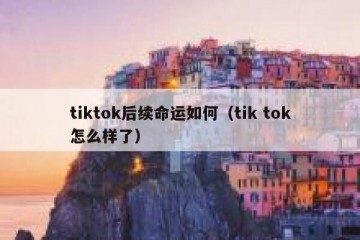 tiktok后续命运如何（tik tok怎么样了）