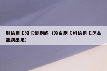 刷信用卡没卡能刷吗（没有刷卡机信用卡怎么能刷出来）