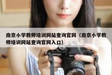 南京小学教师培训网站查询官网（南京小学教师培训网站查询官网入口）