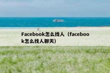 Facebook怎么找人（facebook怎么找人聊天）