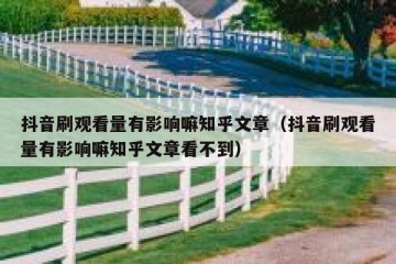 抖音刷观看量有影响嘛知乎文章（抖音刷观看量有影响嘛知乎文章看不到）