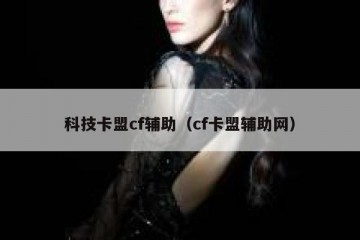 科技卡盟cf辅助（cf卡盟辅助网）