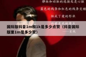 国际版抖音1m和1k是多少点赞（抖音国际版里1m是多少赞）