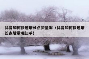 抖音如何快速增长点赞量呢（抖音如何快速增长点赞量呢知乎）