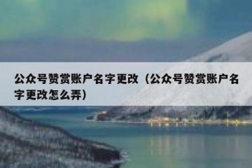 公众号赞赏账户名字更改（公众号赞赏账户名字更改怎么弄）