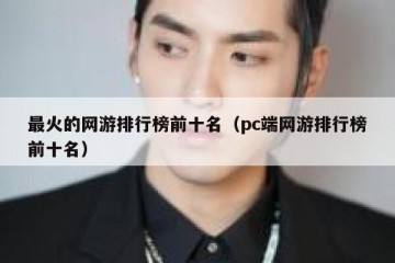 最火的网游排行榜前十名（pc端网游排行榜前十名）
