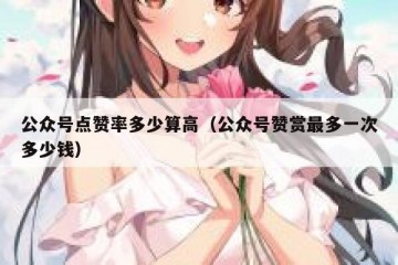 公众号点赞率多少算高（公众号赞赏最多一次多少钱）
