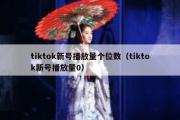 tiktok新号播放量个位数（tiktok新号播放量0）