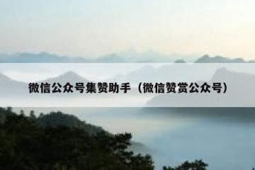 微信公众号集赞助手（微信赞赏公众号）