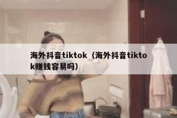 海外抖音tiktok（海外抖音tiktok赚钱容易吗）