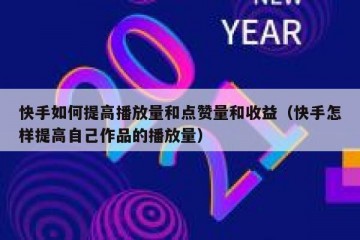 快手如何提高播放量和点赞量和收益（快手怎样提高自己作品的播放量）