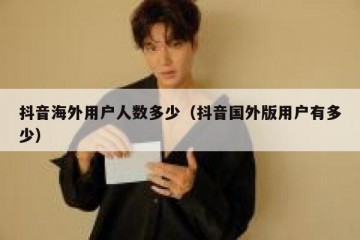 抖音海外用户人数多少（抖音国外版用户有多少）