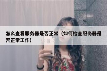 怎么查看服务器是否正常（如何检查服务器是否正常工作）