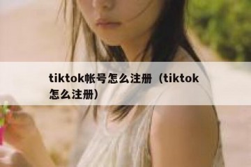 tiktok帐号怎么注册（tiktok 怎么注册）