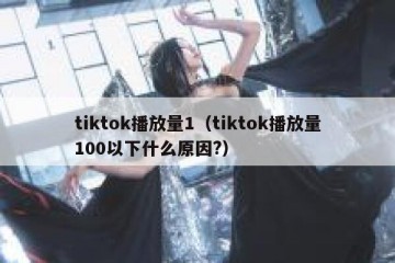 tiktok播放量1（tiktok播放量100以下什么原因?）