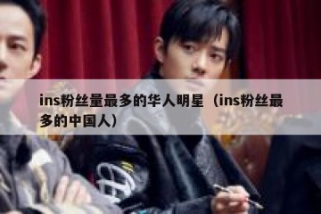 ins粉丝量最多的华人明星（ins粉丝最多的中国人）