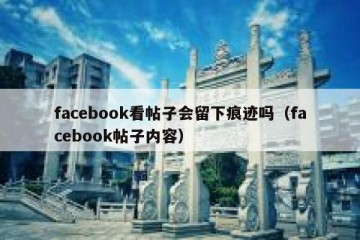 facebook看帖子会留下痕迹吗（facebook帖子内容）