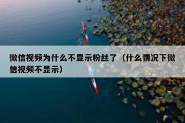 微信视频为什么不显示粉丝了（什么情况下微信视频不显示）