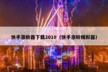 快手涨粉器下载2010（快手涨粉模拟器）