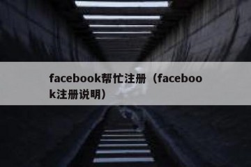facebook帮忙注册（facebook注册说明）