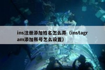 ins注册添加姓名怎么弄（instagram添加账号怎么设置）