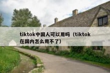 tiktok中国人可以用吗（tiktok在国内怎么用不了）