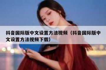 抖音国际版中文设置方法视频（抖音国际版中文设置方法视频下载）